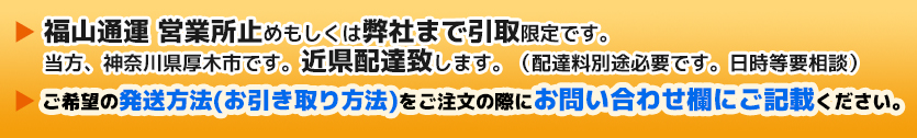 福山通運 営業所止め、もしくは近県自社便で配送か弊社まで引取りです。
