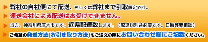 弊社の自社便にて配送もしくは弊社まで引取限定です。